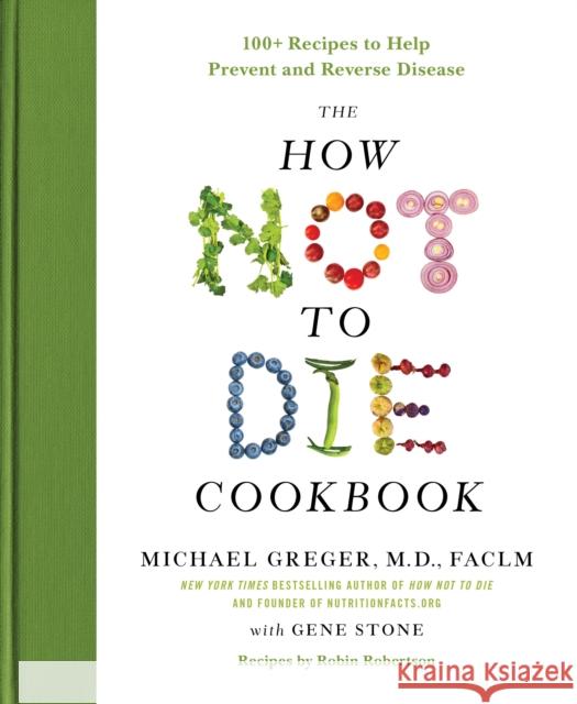 The How Not to Die Cookbook: 100+ Recipes to Help Prevent and Reverse Disease Michael Greger 9781250127761