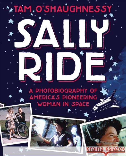 Sally Ride: A Photobiography of America's Pioneering Woman in Space Tam O'Shaughnessy 9781250129611 Square Fish