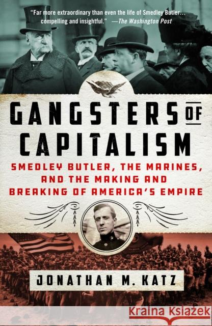 Gangsters of Capitalism: Smedley Butler, the Marines, and the Making and Breaking of America's Empire Katz, Jonathan M. 9781250135599