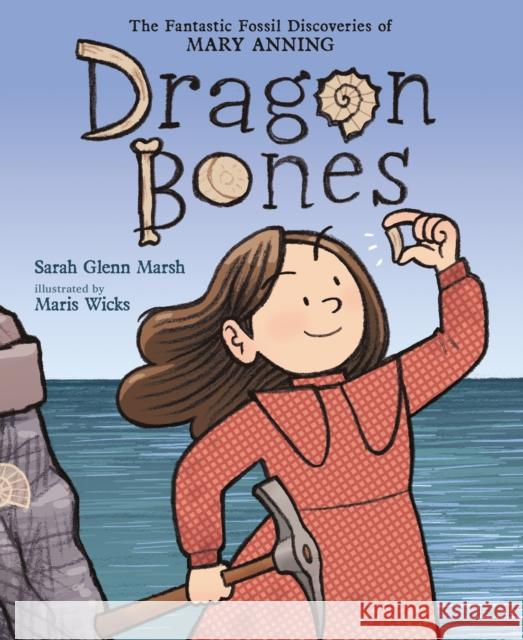 Dragon Bones: The Fantastic Fossil Discoveries of Mary Anning Sarah Glenn Marsh 9781250140210 Roaring Brook Press