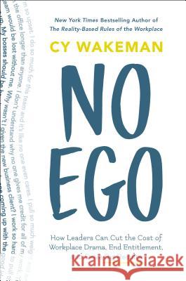 No Ego: How Leaders Can Cut the Cost of Workplace Drama, End Entitlement, and Drive Big Results Cy Wakeman 9781250144065 St. Martin's Press