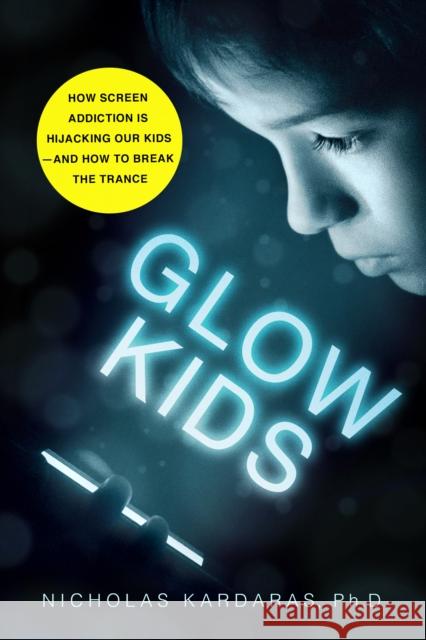 Glow Kids: How Screen Addiction Is Hijacking Our Kids - And How to Break the Trance Nicholas Kardaras 9781250146557 St. Martin's Griffin