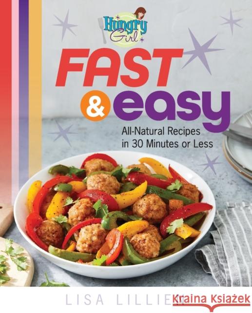 Hungry Girl Fast & Easy: All Natural Recipes in 30 Minutes or Less Lisa Lillien 9781250154545