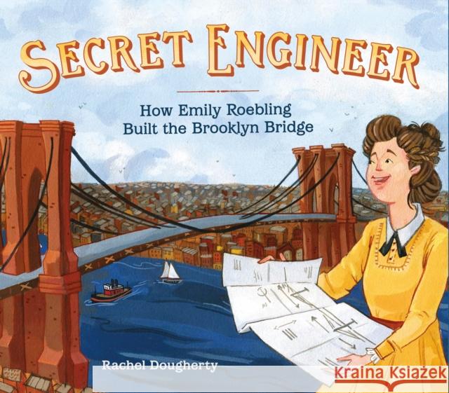 Secret Engineer: How Emily Roebling Built the Brooklyn Bridge Rachel Dougherty Rachel Dougherty 9781250155320 Roaring Brook Press