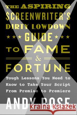 Aspiring Screenwriter's Dirty Lowdown Guide to Fame and Fortune Rose, Andy 9781250159496 St. Martin's Griffin