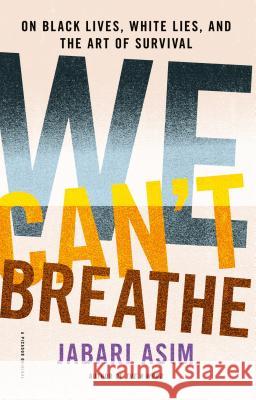 We Can't Breathe: On Black Lives, White Lies, and the Art of Survival Jabari Asim 9781250174536 Picador USA