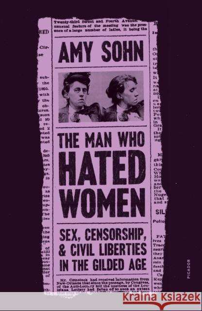 The Man Who Hated Women: Sex, Censorship, and Civil Liberties in the Gilded Age Amy Sohn 9781250174833 Picador USA