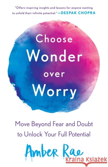 Choose Wonder Over Worry: Move Beyond Fear and Doubt to Unlock Your Full Potential Amber Rae 9781250175267