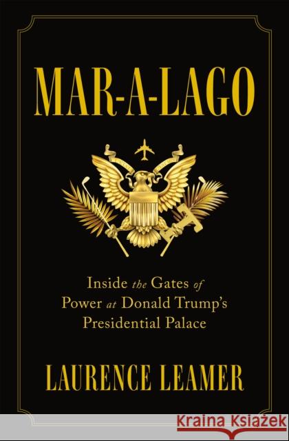 Mar-A-Lago: Inside the Gates of Power at Donald Trump's Presidential Palace Laurence Leamer 9781250177513