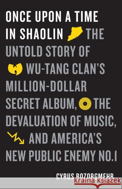 Once Upon a Time in Shaolin: The Untold Story of Wu-Tang Clan's Million-Dollar Secret Album, the Devaluation of Music, and America's New Public Ene Bozorgmehr, Cyrus 9781250177834 Flatiron Books