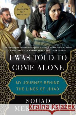 I Was Told to Come Alone: My Journey Behind the Lines of Jihad Souad Mekhennet 9781250180575