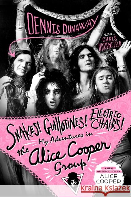 Snakes! Guillotines! Electric Chairs!: My Adventures in the Alice Cooper Group Dennis Dunaway Chris Hodenfield 9781250181725