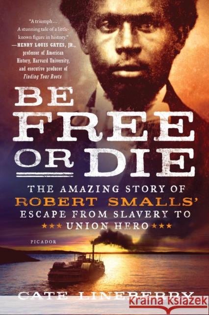 Be Free or Die: The Amazing Story of Robert Smalls' Escape from Slavery to Union Hero Cate Lineberry 9781250183897