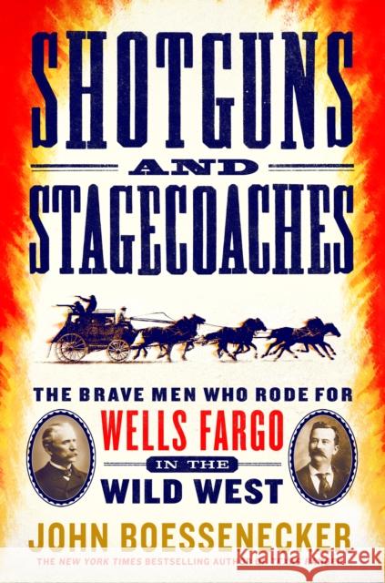 Shotguns and Stagecoaches: The Brave Men Who Rode for Wells Fargo in the Wild West John Boessenecker 9781250184894 Thomas Dunne Book for St. Martin's Griffin