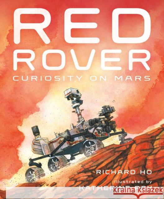 Red Rover: Curiosity on Mars Richard Ho Katherine Roy 9781250198334 Roaring Brook Press