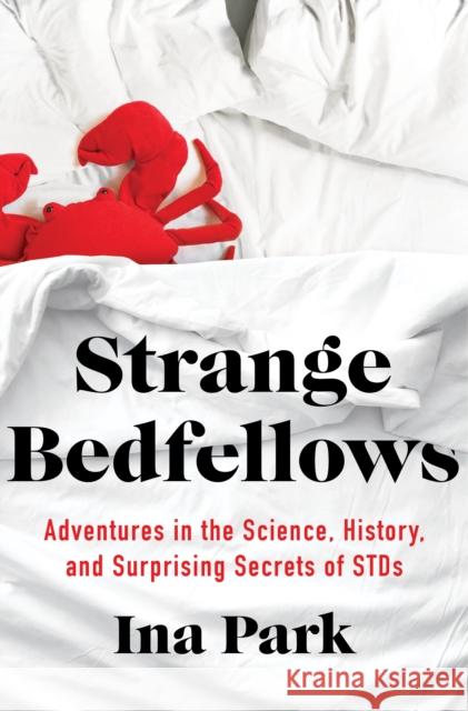 Strange Bedfellows: Adventures in the Science, History, and Surprising Secrets of Stds Ina Park 9781250206640 Flatiron Books