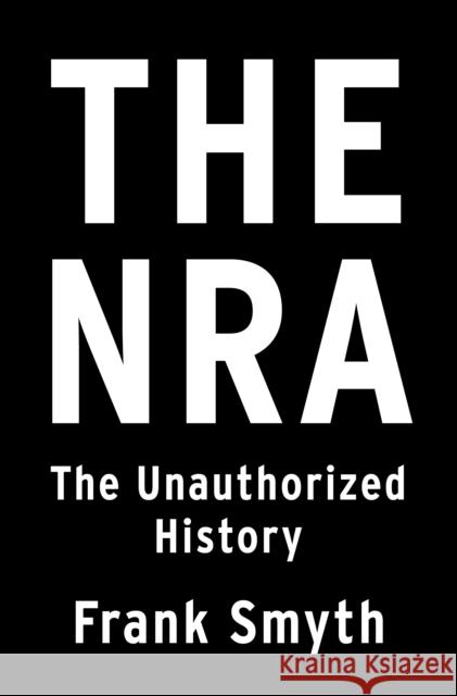 The NRA: The Unauthorized History Frank Smyth 9781250210289 Flatiron Books