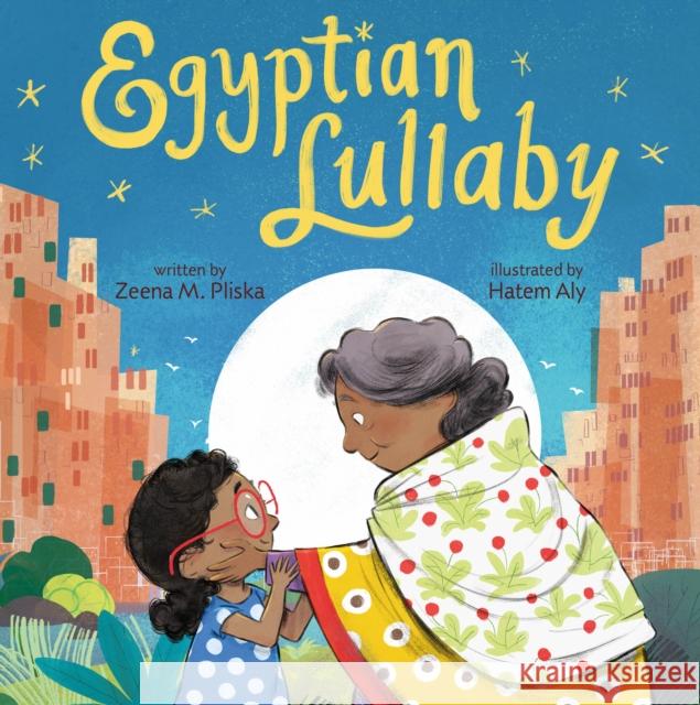 Egyptian Lullaby Zeena M. Pliska Hatem Aly 9781250222497 Roaring Brook Press