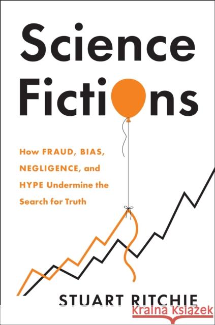 Science Fictions: How Fraud, Bias, Negligence, and Hype Undermine the Search for Truth Ritchie, Stuart 9781250222695 Metropolitan Books
