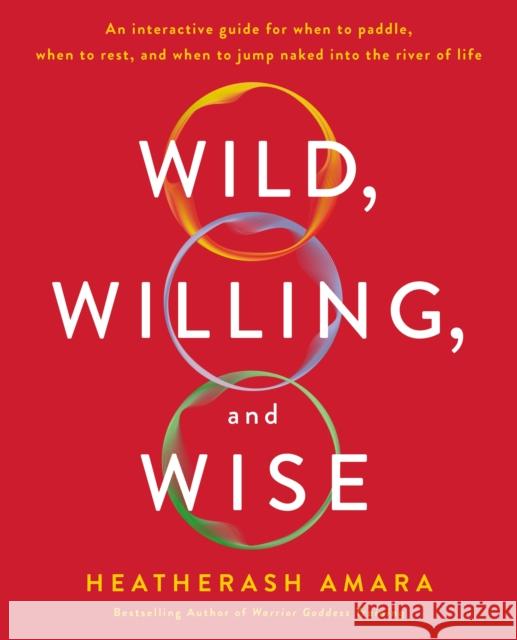 Wild, Willing, and Wise: An Interactive Guide for When to Paddle, When to Rest, and When to Jump Naked Into the River of Life Heatherash Amara 9781250226877