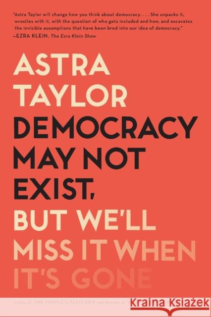 Democracy May Not Exist, But We'll Miss It When It's Gone Astra Taylor 9781250231284 Metropolitan Books
