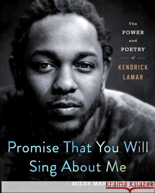 Promise That You Will Sing about Me: The Power and Poetry of Kendrick Lamar Miles Marshall Lewis 9781250231680 St. Martin's Press