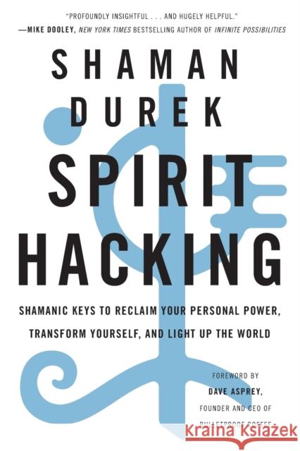 Spirit Hacking: Shamanic Keys to Reclaim Your Personal Power, Transform Yourself, and Light Up the World Shaman Durek Dave Asprey 9781250232694 St. Martin's Essentials