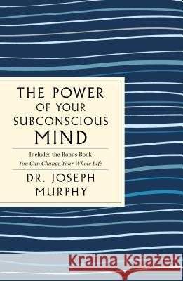 The Power of Your Subconscious Mind: The Complete Original Edition: Also Includes the Bonus Book You Can Change Your Whole Life Murphy, Joseph 9781250236630