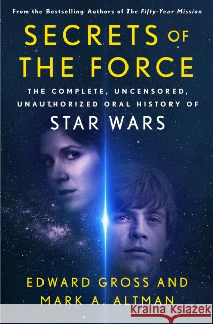 Secrets of the Force: The Complete, Uncensored, Unauthorized Oral History of Star Wars Mark A. Altman Edward Gross 9781250236876 
