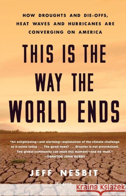 This Is the Way the World Ends: How Droughts and Die-Offs, Heat Waves and Hurricanes Are Converging on America Jeff Nesbit 9781250238627 Picador USA