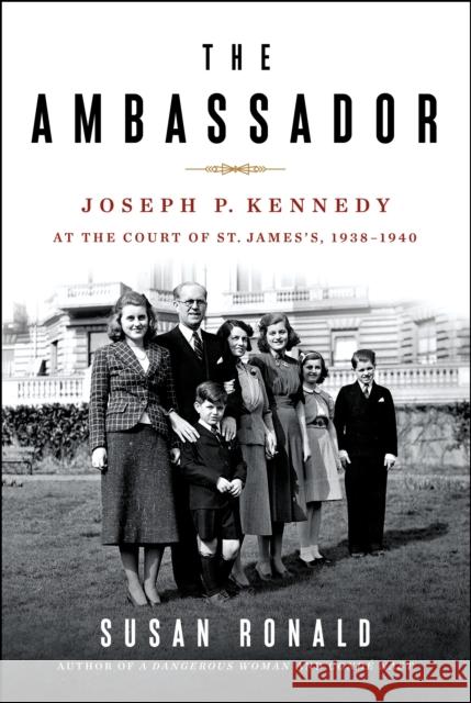 The Ambassador: Joseph P. Kennedy at the Court of St. James's 1938-1940 Susan Ronald 9781250238726 St Martin's Press