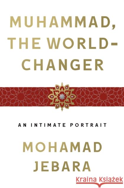 Muhammad, the World-Changer: An Intimate Portrait Mohamad Jebara 9781250239648