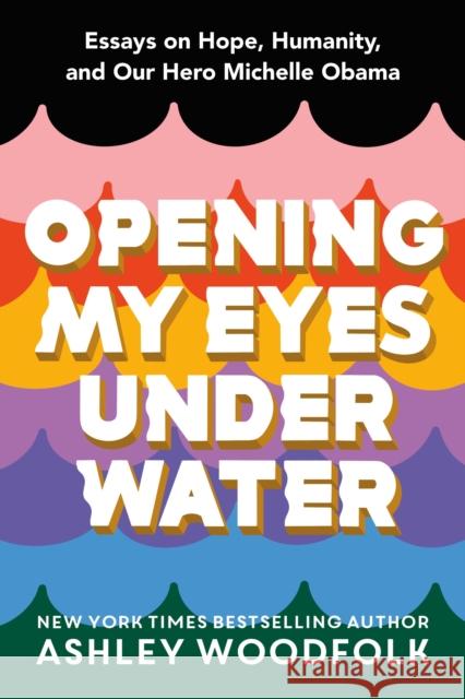 Opening My Eyes Underwater: Essays on Hope, Humanity, and Our Hero Michelle Obama Woodfolk, Ashley 9781250240378 Feiwel & Friends