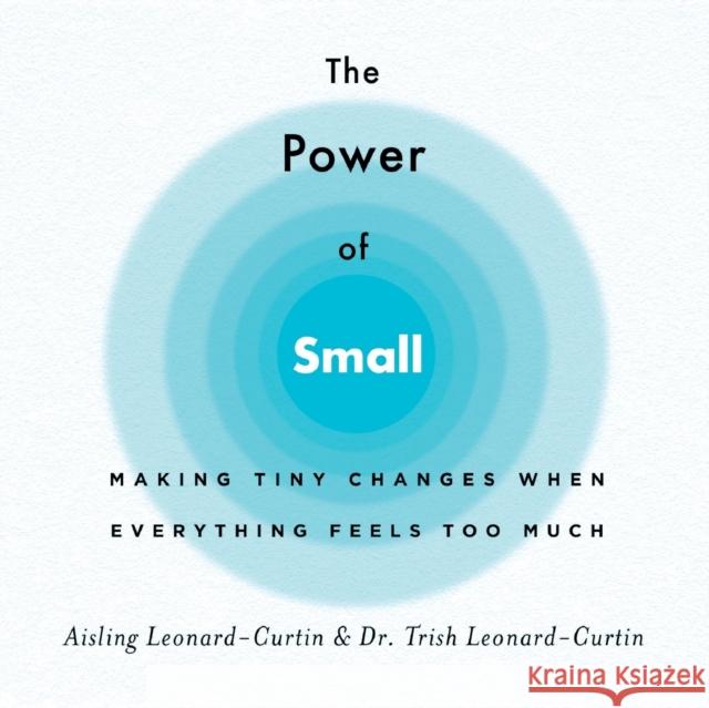 The Power of Small: Making Tiny Changes When Everything Feels Too Much Leonard-Curtin, Aisling 9781250248749 St. Martin's Essentials