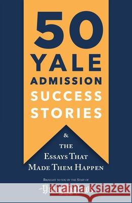 50 Yale Admission Success Stories: And the Essays That Made Them Happen Yale Daily News 9781250248794