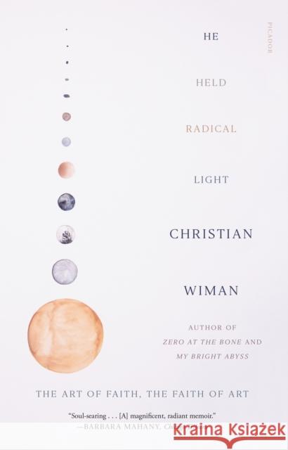 He Held Radical Light: The Art of Faith, the Faith of Art Christian Wiman 9781250249456 Picador USA