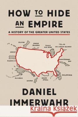 How to Hide an Empire: A History of the Greater United States Daniel Immerwahr 9781250251091