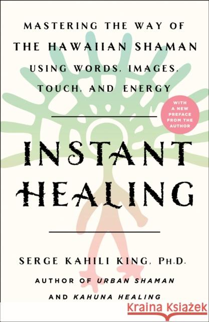 Instant Healing: Mastering the Way of the Hawaiian Shaman Using Words, Images, Touch, and Energy Serge Kahili King 9781250252753 St. Martin's Essentials