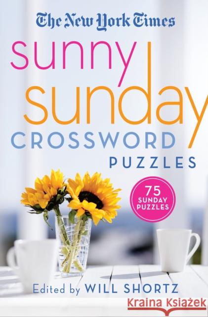 The New York Times Sunny Sunday Crossword Puzzles: 75 Sunday Puzzles New York Times                           Will Shortz 9781250253163 St. Martin's Griffin