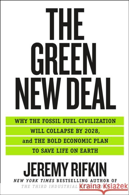 The Green New Deal: Why the Fossil Fuel Civilization Will Collapse by 2028, and the Bold Economic Plan to Save Life on Earth Jeremy Rifkin 9781250253200 St Martin's Press