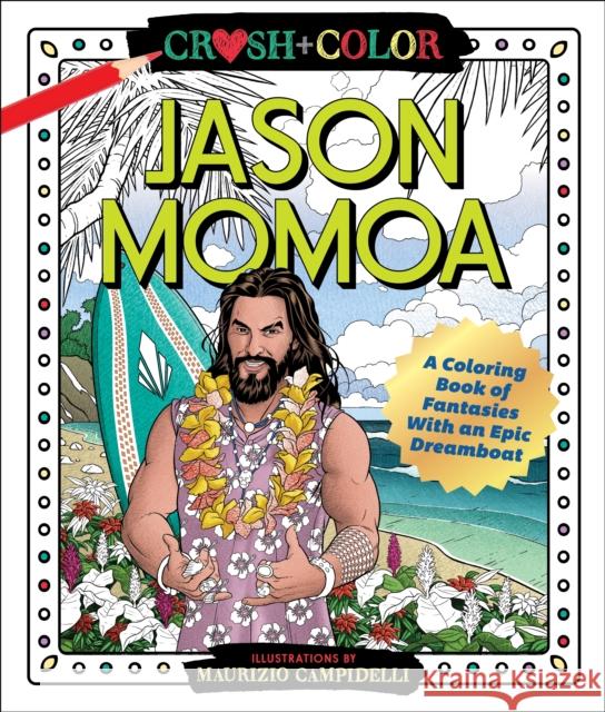 Crush and Color: Jason Momoa: A Coloring Book of Fantasies with an Epic Dreamboat Maurizio Campidelli 9781250256683 Castle Point Books