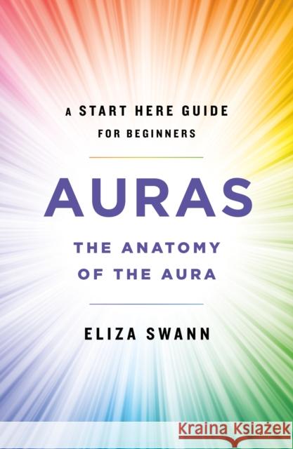 Auras: The Anatomy of the Aura (a Start Here Guide for Beginners) Swann, Eliza 9781250257734 St. Martin's Essentials