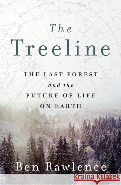 The Treeline: The Last Forest and the Future of Life on Earth Ben Rawlence 9781250270238