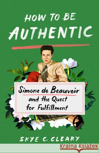 How to Be Authentic: Simone de Beauvoir and the Quest for Fulfillment Skye C. Cleary 9781250271358