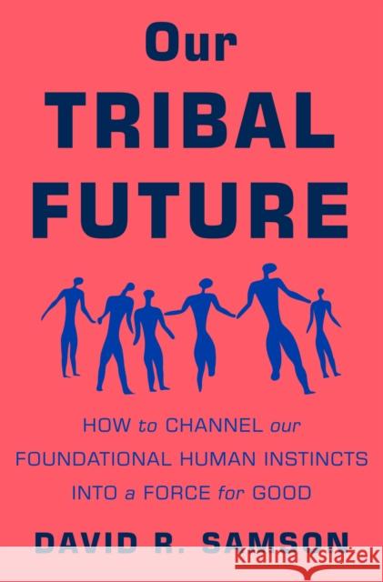 Our Tribal Future: How to Channel Our Foundational Human Instincts Into a Force for Good Samson, David R. 9781250272249