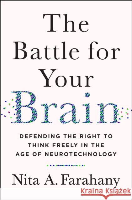 The Battle for Your Brain: Defending the Right to Think Freely in the Age of Neurotechnology Nita Farahany 9781250272959