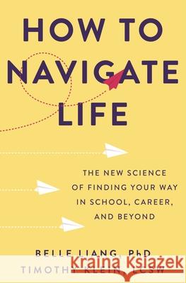 How to Navigate Life: The New Science of Finding Your Way in School, Career, and Beyond Belle Liang Timothy Klein 9781250273147 St. Martin's Press