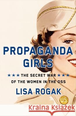 Propaganda Girls: The Secret War of the Women in the OSS Lisa Rogak 9781250275592