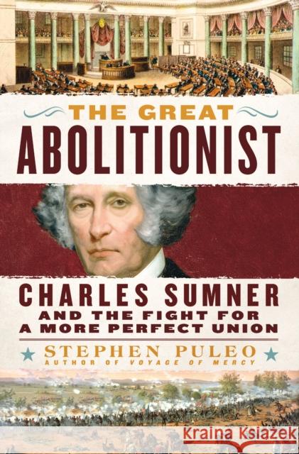 The Great Abolitionist: Charles Sumner and the Fight for a More Perfect Union Stephen Puleo 9781250276278 St. Martin's Publishing Group
