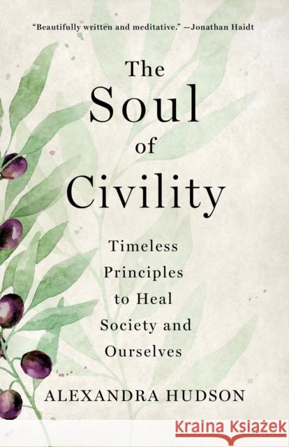 The Soul of Civility: Timeless Principles to Heal Society and Ourselves Alexandra Hudson 9781250277787 St. Martin's Publishing Group